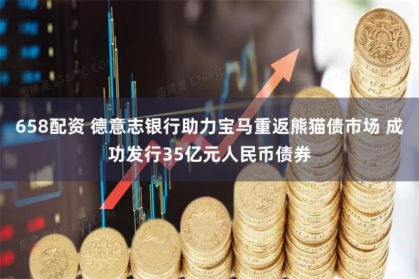 658配资 德意志银行助力宝马重返熊猫债市场 成功发行35亿元人民币债券