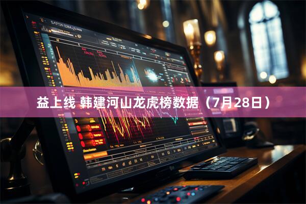 益上线 韩建河山龙虎榜数据（7月28日）