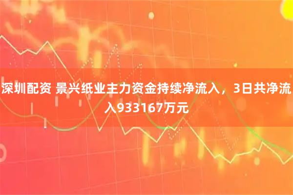深圳配资 景兴纸业主力资金持续净流入，3日共净流入933167万元