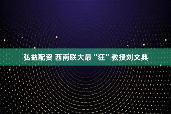 弘益配资 西南联大最“狂”教授刘文典