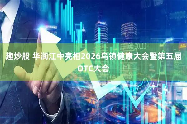 趣炒股 华润江中亮相2026乌镇健康大会暨第五届OTC大会