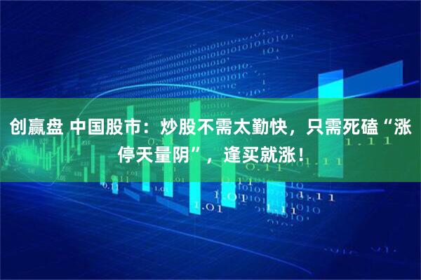 创赢盘 中国股市：炒股不需太勤快，只需死磕“涨停天量阴”，逢买就涨！
