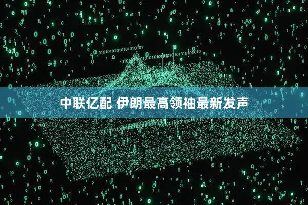 中联亿配 伊朗最高领袖最新发声