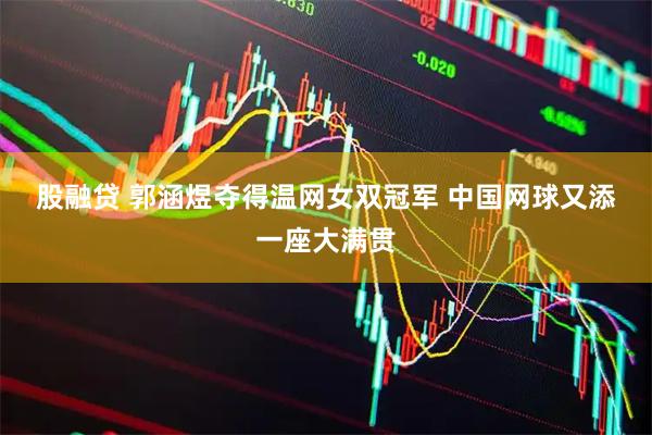 股融贷 郭涵煜夺得温网女双冠军 中国网球又添一座大满贯