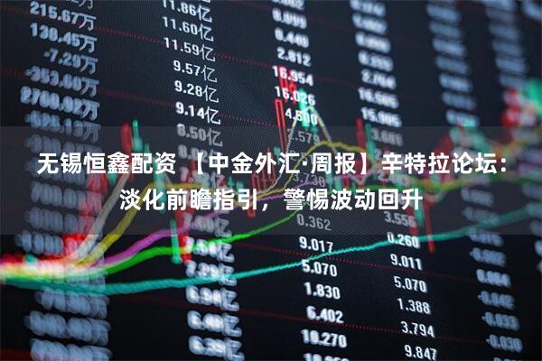 无锡恒鑫配资 【中金外汇·周报】辛特拉论坛：淡化前瞻指引，警惕波动回升
